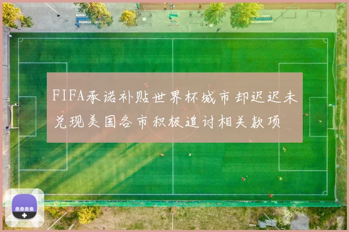 FIFA承诺补贴世界杯城市却迟迟未兑现美国各市积极追讨相关款项