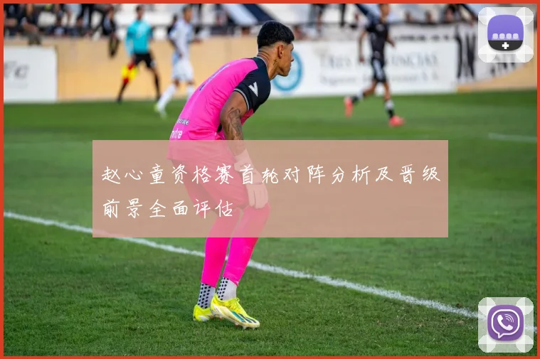 赵心童资格赛首轮对阵分析及晋级前景全面评估